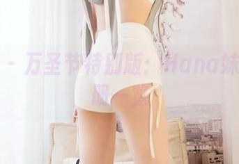嗲囡囡 - 万圣节特别版：Hana妹最新图册一览