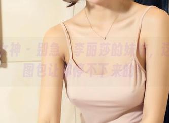 头条女神 - 别急，李丽莎的妹妹，这全套图包让你停不下来的！