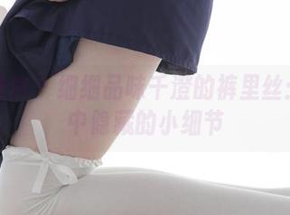 少女秩序 - 细细品味千澄的裤里丝：图集中隐藏的小细节