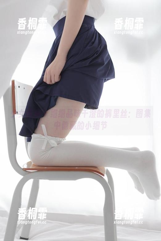 少女秩序 - 细细品味千澄的裤里丝：图集中隐藏的小细节